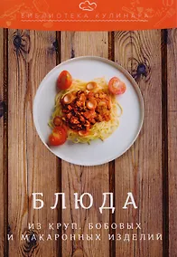 Купить Блюда из круп, бобовых и макаронных изделий: производственно-практическое издание — Фото №1