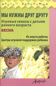 Купить Мы нужны друг другу. Игровые сеансы с детьми раннего возроста. Весна. Из опыта работы Центра игровой поддержки ребенка — Фото №1
