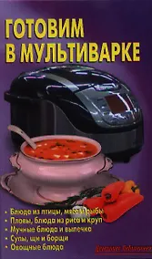 Купить Готовим в мультиварке: Блюда из птицы, мяса и рыбы. Пловы, блюда из риса и круп. Мучные блюда и выпечка. Супы, щи и борщи. Овощные блюда — Фото №1