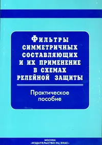 Купить Фильтры симметричных составляющих и их применение в схемах релейной защиты: прак. пос. — Фото №1