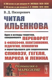 Купить Читая Ильенкова. Идеи и взгляды теоретика, совершившего переворот в философии, политэкономии, педагогике, психологии и переоткрывшего для современников Спинозу, Гегеля, Маркса и Ленина — Фото №1