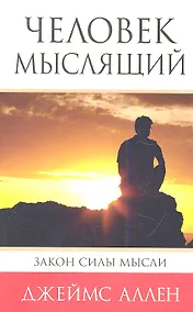 Купить Человек мыслящий: От нищеты к силе, или Достижение душевного благополучия и покоя — Фото №1
