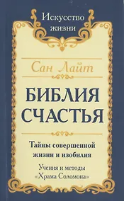 Купить Сан Лайт. Библия Счастья. Тайны совершенной жизни и изобилия. Учение и методы «Храма Соломона» — Фото №1