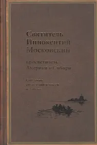 Купить Святитель Иннокентий Московский, просветитель Америки и Сибири. Собрание сочинений и писем в 7 томах. Том 1. Апостол Америки (1824-1840). Том 2. Записки об островах Уналашкинского отдела (1840) — Фото №1