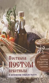 Купить Постимся постом приятным. О духовном смысле поста. Лучшие рецепты постной трапезы — Фото №1