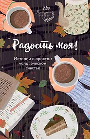 Купить Радость моя! Истории о простом человеческом счастье — Фото №1