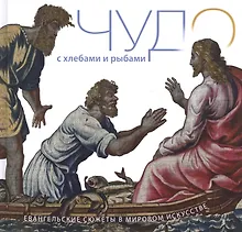 Купить Чудо с хлебами и рыбами. Евангельские сюжеты в мировом искусстве — Фото №1