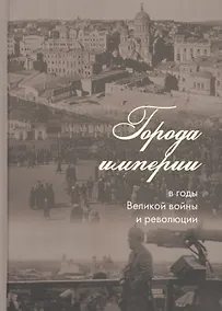 Купить Города империи в годы Великой войны и революции: сборник статей — Фото №1