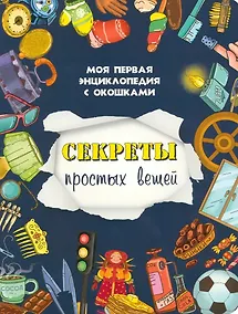 Купить Секреты простых вещей. Моя первая энциклопедия с окошками — Фото №1
