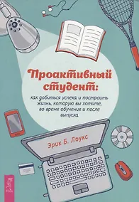 Купить Проактивный студент: как добиться успеха и построить жизнь, которую вы хотите, во время обучения и после выпуска — Фото №1
