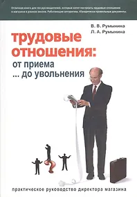 Купить Трудовые отношения: От приема... до увольнения: Практическое руководство директора магазина — Фото №1