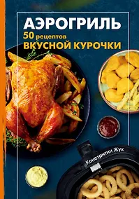 Купить Аэрогриль. 50 рецептов вкусной курочки — Фото №1