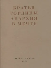 Купить Братья Гордины. Анархия в мечте. Публикации 1917-1919 годов и статья Леонида Геллера "Анархизм, модернизм, авангард, революция. О братьях Гординых" — Фото №1