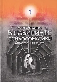 Купить Как не заблудиться в лабиринте психосоматики, а просто выйти из него — Фото №1