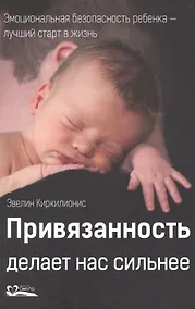 Купить Привязанность делает нас сильнее. Эмоциональная безопасность ребенка - лучший старт в жизнь — Фото №1
