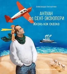 Купить Антуан де Сент-Экзюпери. Жизнь как сказка (илл. М. Бычкова) — Фото №1