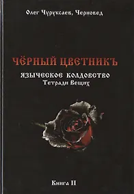 Купить Чёрный цветникъ. Языческое колдовство. Тетради Вещих. Книга 2 — Фото №1