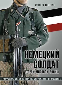 Купить Немецкий солдат Второй мировой войны. Униформа, знаки различия, снаряжение и вооружение — Фото №1