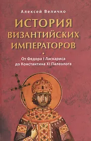 Купить История византийских императоров От Федора 1 Ласкариса до Константина 11… (Величко) — Фото №1