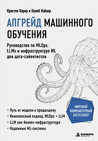 Купить Апгрейд машинного обучения. Руководство по MLOps, LLMs и инфраструктуре ML для дата-сайентистов — Фото №1