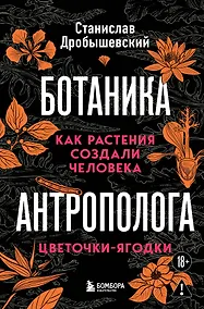 Купить Ботаника антрополога. Как растения создали человека. Цветочки-ягодки — Фото №1