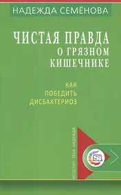Купить Чистая правда о грязном кишечнике Как победить дисбактериоз (мИТН) Семенова — Фото №1