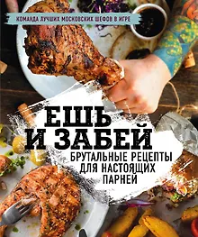 Купить Ешь и забей. Брутальные рецепты для настоящих парней — Фото №1