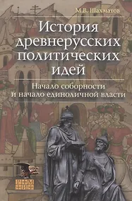 Купить История древнерусских политических идей. Начало соборности и начало единоличной власти — Фото №1