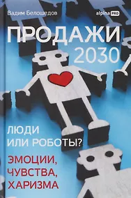 Купить Продажи 2030: люди или роботы? Эмоции, чувства, харизма — Фото №1