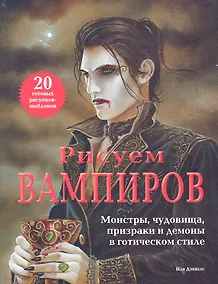 Купить Рисуем вампиров. Монстры, чудовища, призраки и демоны в готическом стиле — Фото №1