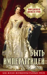 Купить Быть императрицей. Повседневная жизнь на троне — Фото №1