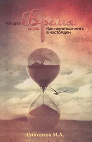 Купить Мой друг время или Как научиться жить в настоящем (2 изд) (м) Суботялов — Фото №1