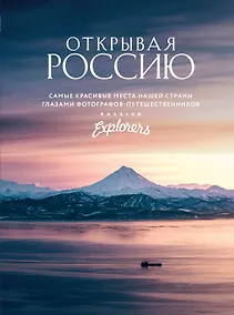 Купить Открывая Россию. Самые красивые места нашей страны глазами фотографов-путешественников Russian Explorers — Фото