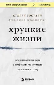 Купить Хрупкие жизни. Истории кардиохирурга о профессии, где нет места сомнениям и страху — Фото №1
