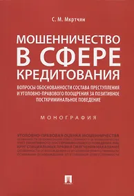 Купить Мошенничество в сфере кредитования. Вопросы обоснованности состава преступления и уголовно-правового поощрения за позитивное посткриминальное поведение. Монография — Фото №1