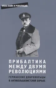 Купить Прибалтика между двумя революциями. Германские добровольцы в антибольшевистской борьбе — Фото №1