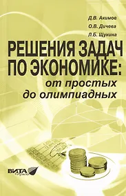 Купить Решения задач по экономике: от простых до олимпиадных. К сборнику "Задания по экономике: от простых до олимпиадных" (Д.В.Акимов, О.В.Дичева, Л.Б.Щукина). Пособие для учителя — Фото №1