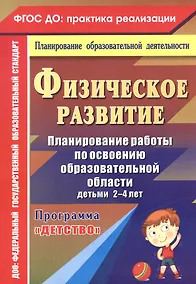 Купить Физическое развитие. Планирование работы по освоению образовательной области детьми 2-4 лет по программе "Детство". ФГОС ДО — Фото №1