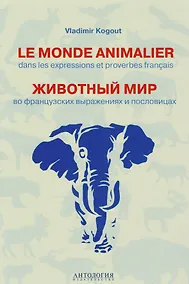 Купить Le monde animalier dans les expressions et proverbes français = Животный мир во французских выражениях и пословицах : Словарь — Фото №1