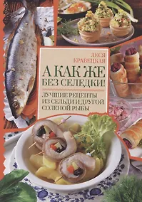 Купить А как же без селедки! Лучшие рецепты из сельди и другой соленой рыбы — Фото №1