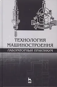 Купить Технология машиностроения. Лабораторный практикум: Уч.пособие — Фото №1