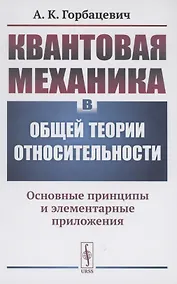 Купить Квантовая механика в общей теории относительности Основные принципы и элементарные приложения — Фото №1