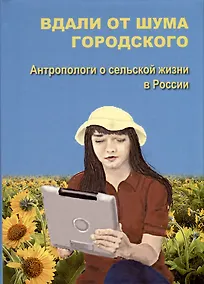 Купить Вдали от шума городского. Антропологи о сельской жизни в России — Фото №1