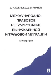 Купить Международно-правовое регулирование вынужденной и трудовой миграции (м) Бекяшев — Фото №1