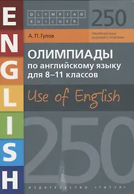 Купить Олимпиады по английскому языку для 8-11 классов. Use of English. 250 вариантов с ответами. Учебное пособие — Фото №1