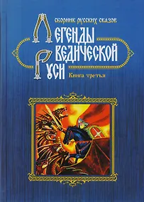 Купить Легенды Ведической Руси. Сборник русских сказов. Книга третья — Фото №1