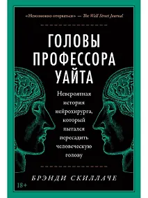 Купить Головы профессора Уайта: Невероятная история нейрохирурга, который пытался пересадить человеческую голову — Фото №1