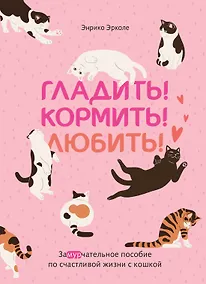 Купить Гладить! Кормить! Любить! Замурчательное пособие по счастливой жизни с кошкой — Фото №1