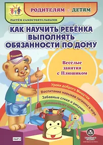 Купить Как научить ребенка выполнять обязанности по дому. Веселые занятия с Плюшиком. Уроки доброго Мишутки. Воспитание навыков гигиены в игре. Забавные стихи и рисунки. "Плюшевые" советы — Фото №1