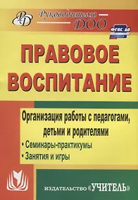 Купить Правовое воспитание. Организация работы с педагогами, детьми и родителями.  Семинары-практикумы, занятия, игры. ФГОС ДО. 3-е издание — Фото №1
